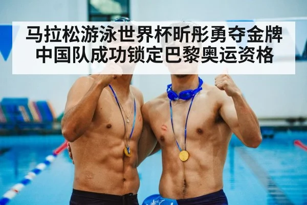 马拉松游泳世界杯昕彤勇夺金牌 中国队成功锁定巴黎奥运资格