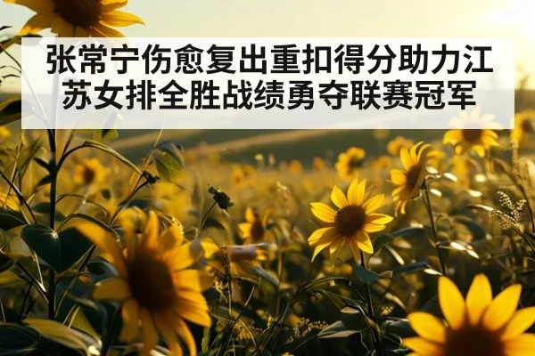 张常宁伤愈复出重扣得分助力江苏女排全胜战绩勇夺联赛冠军
